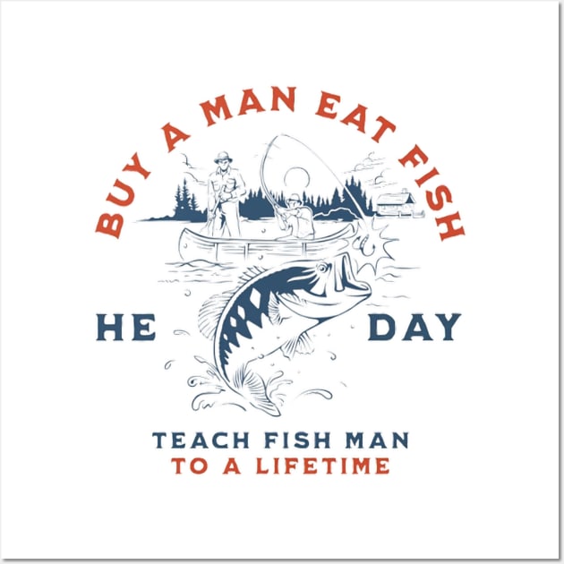 Buy a Man Eat Fish, He Day, Teach Fish Man, To A Lifetime Funny Meme Shirt Wall Art by L3GENDS